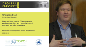 Christian Fron | Beyond the visual. The acoustic reconstruction and simulation of ancient senate sessions | 05.01.2016